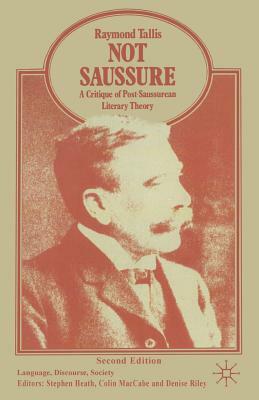 Not Saussure: A Critique of Post-Saussurean Literary Theory by Raymond Tallis
