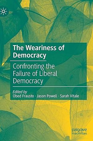 The Weariness of Democracy: Confronting the Failure of Liberal Democracy by Jason Powell, Sarah Vitale, Obed Frausto