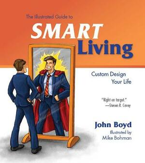 The Illustrated Guide to Smart Living: Custom Design Your Life by John Boyd