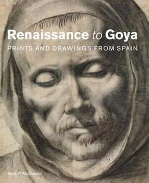 Renaissance to Goya: Prints and Drawings from Spain by Mark McDonald