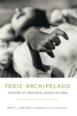 Toxic Archipelago: A History of Industrial Disease in Japan by Brett L. Walker