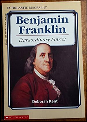 Benjamin Franklin: Extraordinary Patriot by Deborah Kent