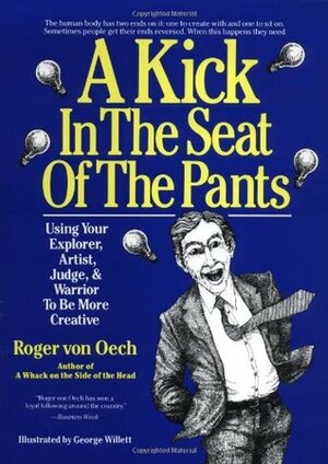 A Kick in the Seat of the Pants: using your explorer, artist, judge, & warrior to be more creative by Roger Von Oech