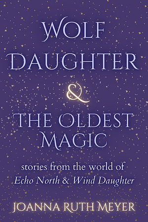 Wolf Daughter & The Oldest Magic by Joanna Ruth Meyer