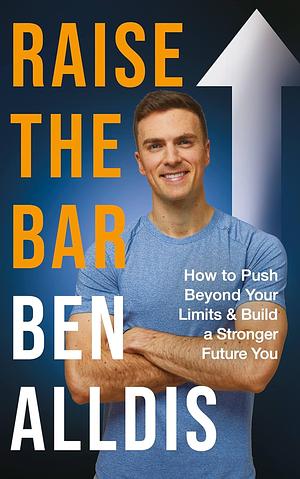 Raise the Bar: How to Push Beyond Your Limits and Build a Stronger Future You by Ben Alldis