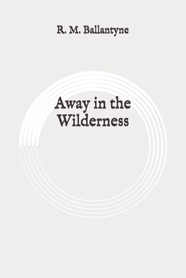 Away in the Wilderness: Original by Robert Michael Ballantyne