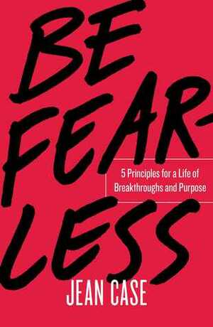 Be Fearless: 5 Principles for a Life of Breakthroughs and Purpose by Jean Case