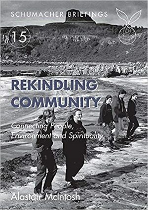 Rekindling Community: Connecting People, Environment and Spirituality by Alastair McIntosh
