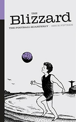 The Blizzard - The Football Quarterly: Issue Fifteen by Robin Bairner, Harry Pearson, Will Unwin, Thierry Marchand, Dominic Bliss, Juan Felipe Rubio, Luke Alfred, Iain Macintosh, Jonny Singer, Jim Davies, Ewan MacKenna, Michael Walker, Marti Pararnu, Paul Watson, George Caulkin, Alessandro Mastrolucca, Rob Smyth, Amy Lawrence, Scott Murray, Philippe Auclair, Jonathan Wilson, Nicholas Blincoe