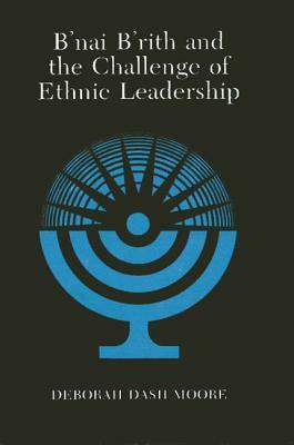 B'Nai B'Rith and the Challenge of Ethnic Leadership by Deborah Dash Moore