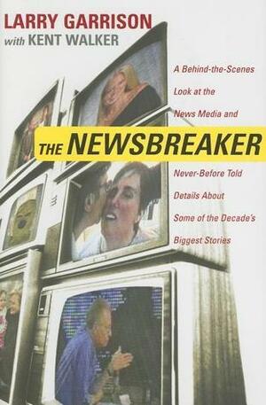 The NewsBreaker: A Behind the Scenes Look at the News Media and Never Before Told Details about Some of the Decade's Biggest Stories by Larry Garrison