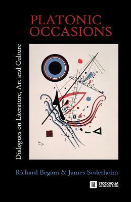 Platonic Occasions: Dialogues on Literature, Art and Culture by James Soderholm, Richard Begam