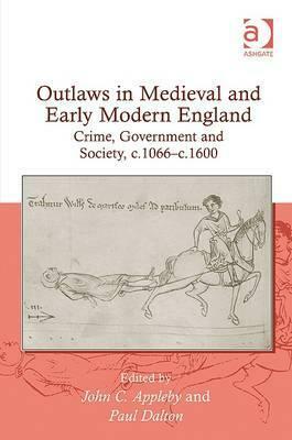 Outlaws in Medieval and Early Modern England: Crime, Government and Society, c.1066-c.1600 by Paul Dalton, John C. Appleby