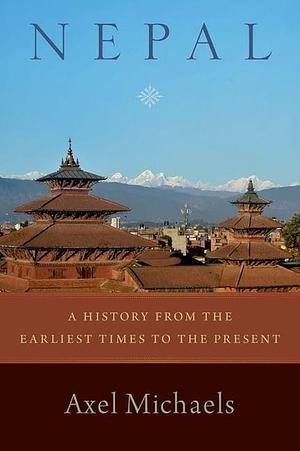 Nepal: A History from the Earliest Times to the Present by Axel Michaels