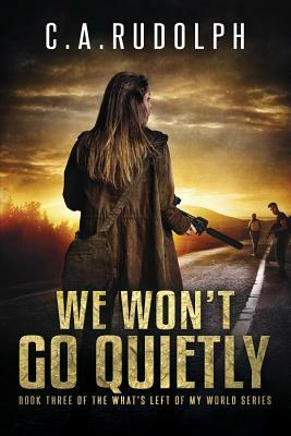 We Won't Go Quietly: Book Three of the What's Left of My World Series by C. a. Rudolph