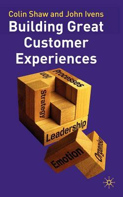 Building Great Customer Experiences by Colin Shaw, John Ivens