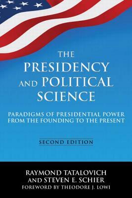 The Presidency and Political Science: Paradigms of Presidential Power from the Founding to the Present: 2014: Paradigms of Presidential Power from the by Steven E. Schier, Raymond Tatalovich