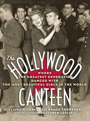 The Hollywood Canteen: Where the Greatest Generation Danced with the Most Beautiful Girls in the World (Hardback) by Lisa Mitchell, Bruce Torrence