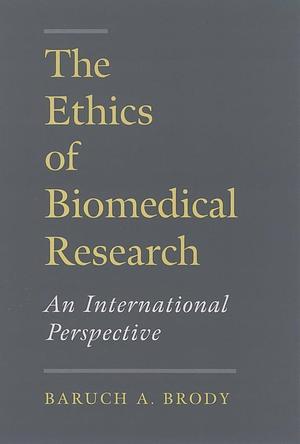 The Ethics of Biomedical Research: An International Perspective by Baruch A. Brody