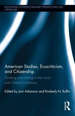 American Studies, Ecocriticism, and Citizenship: Thinking and Acting in the Local and Global Commons by 