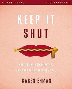 Keep It Shut Bible Study Guide: What to Say, How to Say It, and When to Say Nothing At All by Karen Ehman, Karen Ehman