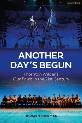 Another Day's Begun: Thornton Wilder's Our Town in the 21st Century by Howard Sherman