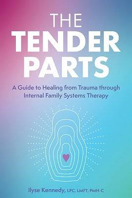 The Tender Parts: A Guide to Healing from Trauma Through Internal Family Systems Therapy by Ilyse Kennedy