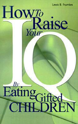 How to Raise Your I.Q. by Eating Gifted Children by Lewis Burke Frumkes