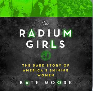 The Radium Girls: the dark story of America's shining women by Kate Moore