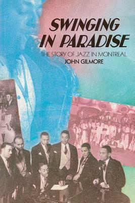 Swinging in Paradise: The Story of Jazz in Montreal by John Gilmore