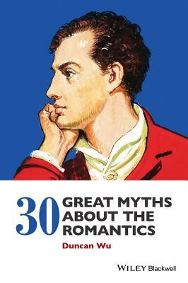 30 Great Myths about the Romantics by Duncan Wu