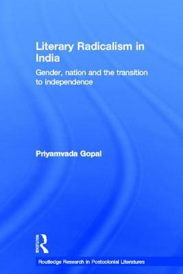 Literary Radicalism in India: Gender, Nation and the Transition to Independence by Priyamvada Gopal