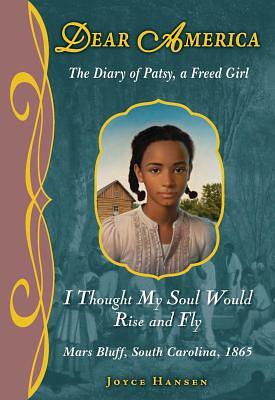 I Thought My Soul Would Rise and Fly: The Diary of Patsy, a Freed Girl, Mars Bluff, South Carolina, 1865 by Joyce Hansen