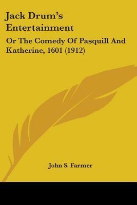 Jack Drum's Entertainment: Or the Comedy of Pasquill and Katherine, 1601 (1912) by John Stephen Farmer