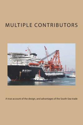 A true account of the design, and advantages of the South-Sea trade by Multiple Contributors