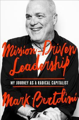 Mission-Driven Leadership: My Journey as a Radical Capitalist by Mark Bertolini