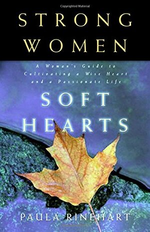 Strong Women Soft Hearts: A Woman's Guide to Cultivating a Wise Heart and a Passionate Life by Paula Rinehart
