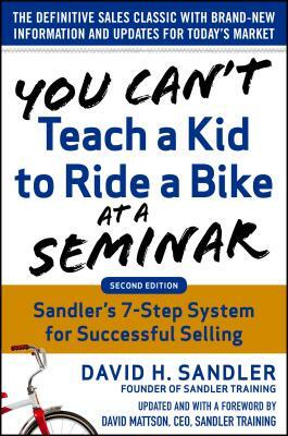 You Can't Teach a Kid to Ride a Bike at a Seminar, 2nd Edition: Sandler Training's 7-Step System for Successful Selling by David Sandler, David H. Mattson