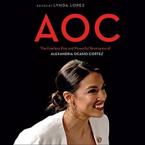 AOC: The Fearless Rise and Powerful Resonance of Alexandria Ocasio-Cortez by Lynda Lopez