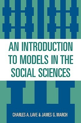 An Introduction to Models in the Social Sciences by Charles A. Lave, James G. March