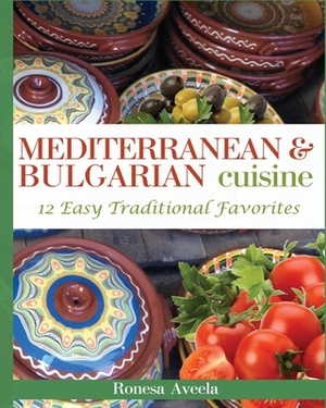 Mediterranean & Bulgarian Cuisine: 12 Easy Traditional Favorites by Ronesa Aveela