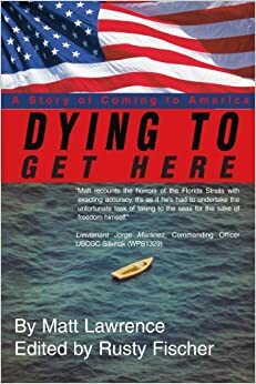 Dying to Get Here: A Story of Coming to America by Rusty Fischer, Matt Lawrence