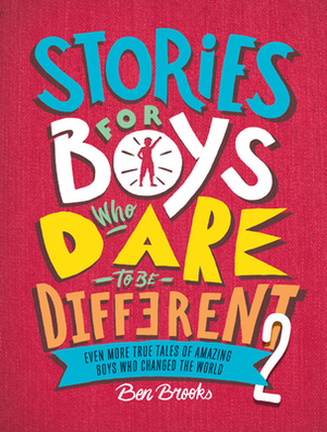 Stories for Boys Who Dare to Be Different 2: Even More True Tales of Amazing Boys Who Changed the World by Ben Brooks