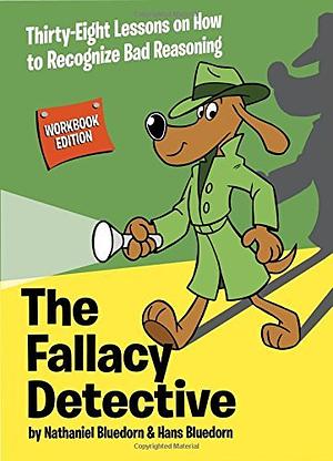 The Fallacy Detective: Thirty-Eight Lessons on How to Recognize Bad Reasoning by Nathaniel Bluedorn