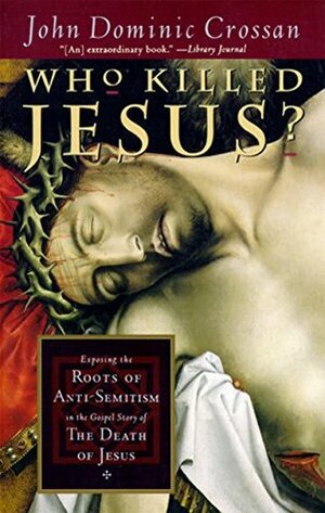 Who Killed Jesus?: Exposing the Roots of Anti-Semitism in the Gospel Story of the Death of Jesus by John Dominic Crossan