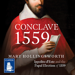 Conclave 1559: Ippolito d'Este and the Papal Election of 1559 by Mary Hollingsworth