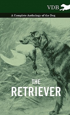 The Retriever - A Complete Anthology of the Breed by Various