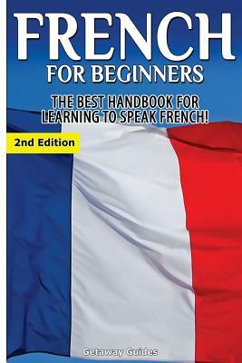 French for Beginners: The Best Handbook for Learning to Speak French! by Getaway Guides