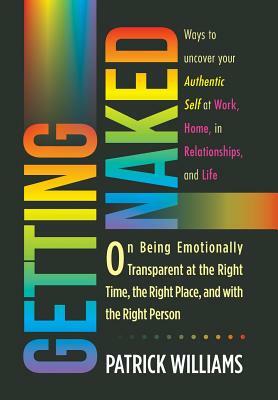 Getting Naked: On Being Emotionally Transparent at the Right Time, the Right Place, and with the Right Person by Patrick Williams