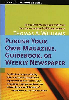 Publish Your Own Magazine, Guide Book, or Weekly Newspaper: How to Start Manage, and Profit from a Homebased Publishing Company by Thomas A. Williams